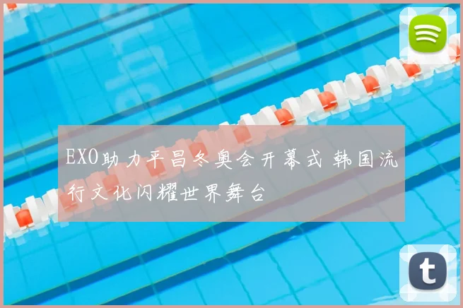 EXO助力平昌冬奥会开幕式 韩国流行文化闪耀世界舞台