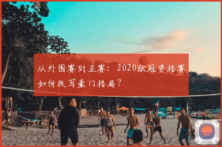 从外围赛到正赛：2020欧冠资格赛如何改写豪门格局？