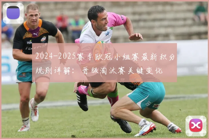2024-2025赛季欧冠小组赛最新积分规则详解：晋级淘汰赛关键变化
