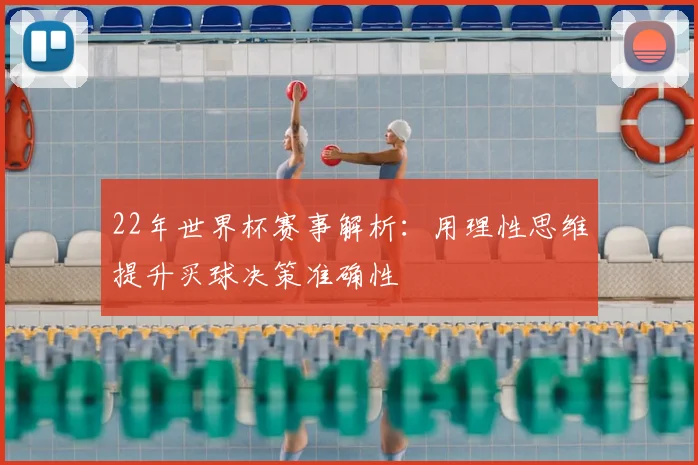22年世界杯赛事解析：用理性思维提升买球决策准确性