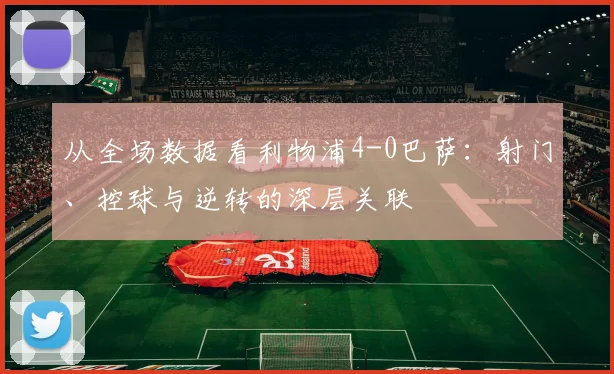 从全场数据看利物浦4-0巴萨：射门、控球与逆转的深层关联