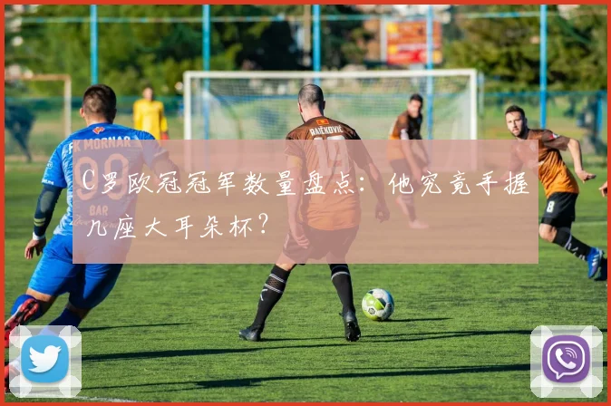 C罗欧冠冠军数量盘点：他究竟手握几座大耳朵杯？