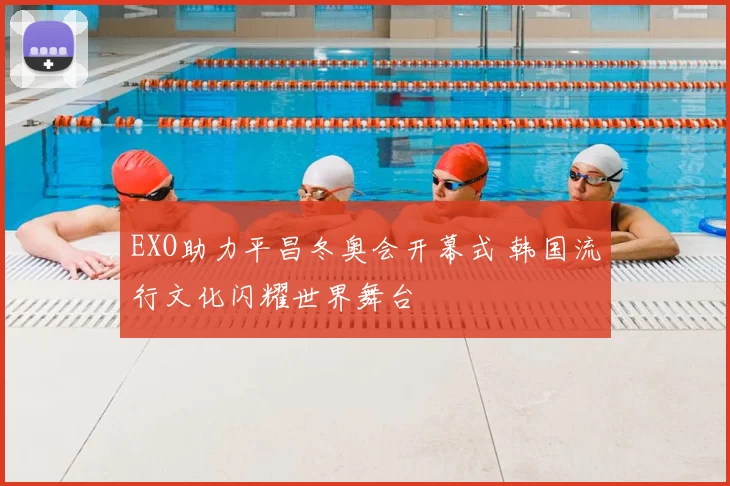 EXO助力平昌冬奥会开幕式 韩国流行文化闪耀世界舞台