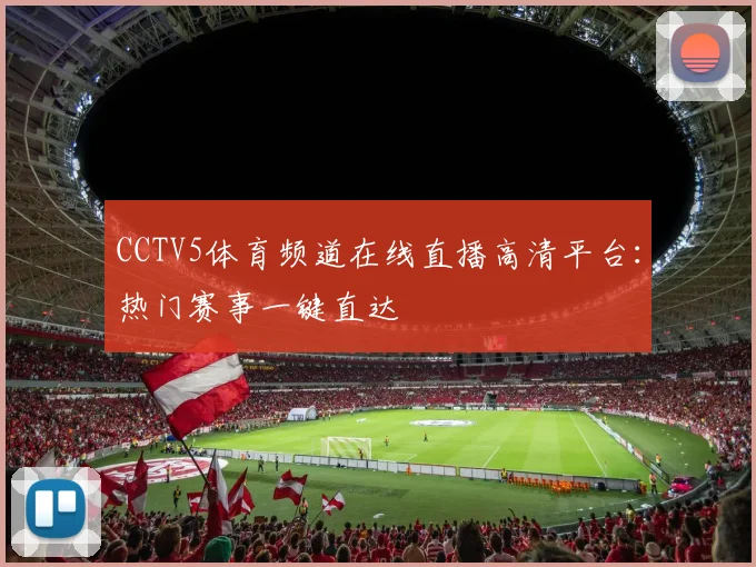 CCTV5体育频道在线直播高清平台：热门赛事一键直达